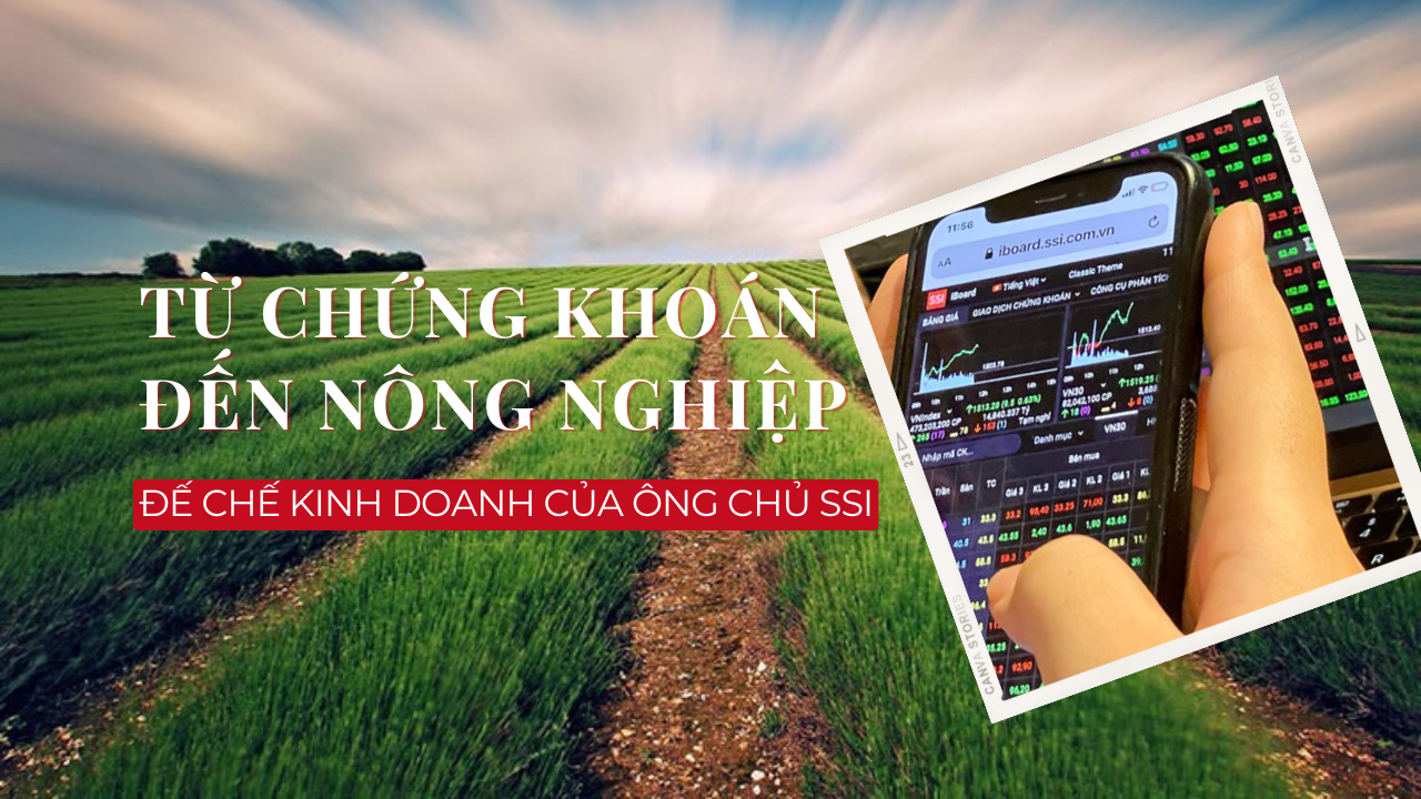 Từ chứng khoán đến nông nghiệp: Đế chế kinh doanh của ông chủ SSI