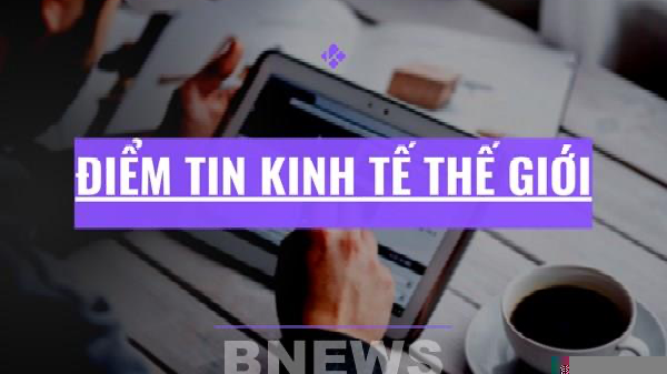 Điểm tin kinh tế thế giới nổi bật ngày 7/9/2026