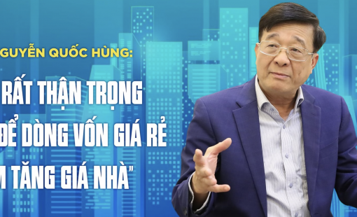 TS. Nguyễn Quốc Hùng: “Cần rất thận trọng không để dòng vốn giá rẻ làm tăng giá nhà”