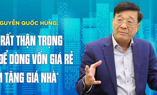 TS. Nguyễn Quốc Hùng: “Cần rất thận trọng không để dòng vốn giá rẻ làm tăng giá nhà”