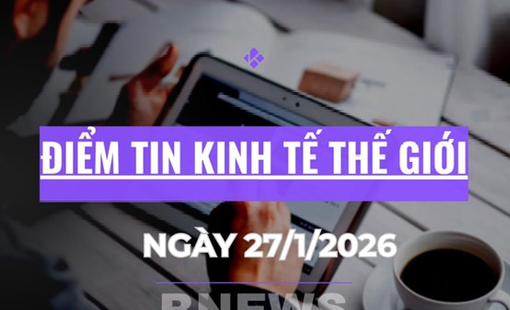 Điểm tin kinh tế thế giới nổi bật ngày 27/1/2026