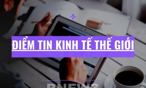 Điểm tin kinh tế thế giới nổi bật ngày 10/3/2026