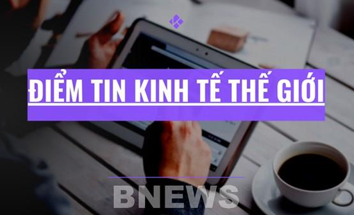 Điểm tin kinh tế thế giới nổi bật ngày 11/5/2026