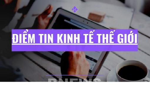 Điểm tin kinh tế thế giới nổi bật ngày 15/6/2026