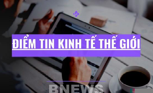 Điểm tin kinh tế thế giới nổi bật ngày 7/9/2026