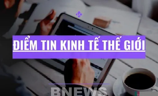 Điểm tin kinh tế thế giới nổi bật ngày 7/9/2026