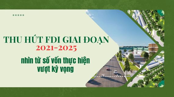 [Emagazine] Thu hút FDI giai đoạn 2021 - 2025 nhìn từ số vốn thực hiện vượt kỳ vọng