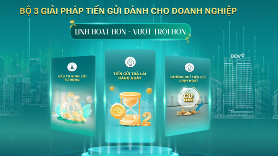 BIDV cung cấp giải pháp tiền gửi vượt trội cho doanh nghiệp