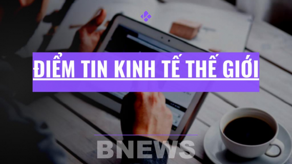 Điểm tin kinh tế thế giới nổi bật ngày 1/6/2026