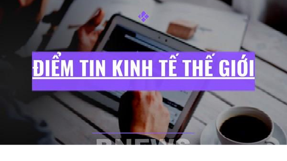 Điểm tin kinh tế thế giới nổi bật ngày 28/7/2026